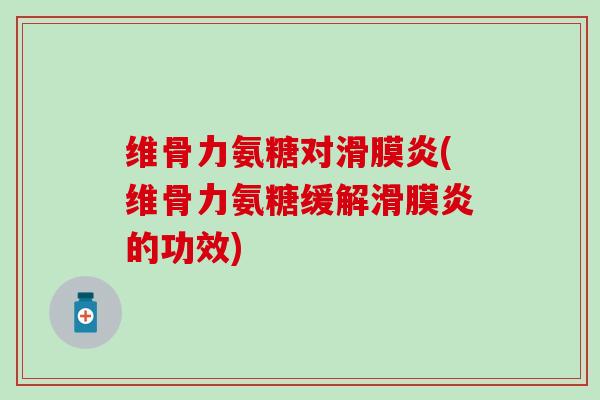 维骨力氨糖对滑膜炎(维骨力氨糖缓解滑膜炎的功效)