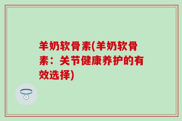羊奶软骨素(羊奶软骨素：关节健康养护的有效选择)