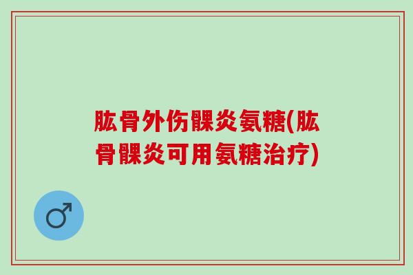 肱骨外伤髁炎氨糖(肱骨髁炎可用氨糖治疗)