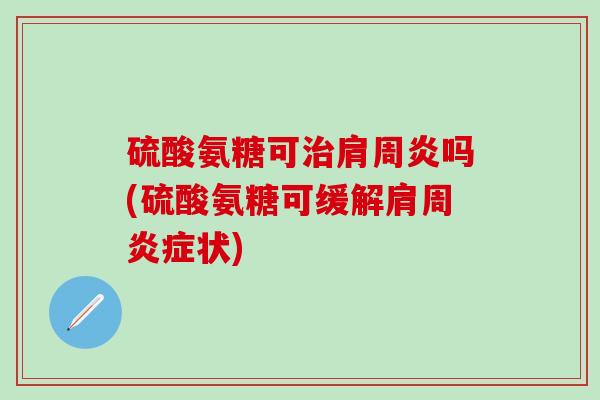 硫酸氨糖可吗(硫酸氨糖可缓解肩周状)