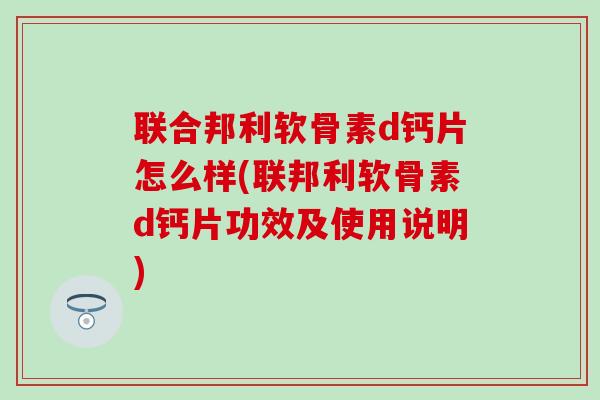 联合邦利软骨素d钙片怎么样(联邦利软骨素d钙片功效及使用说明)