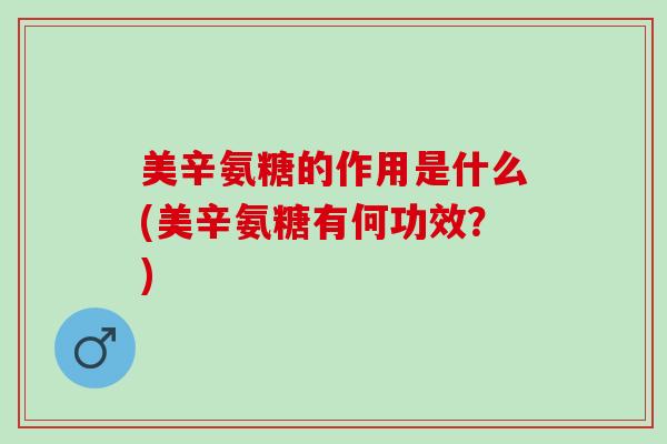 美辛氨糖的作用是什么(美辛氨糖有何功效？)
