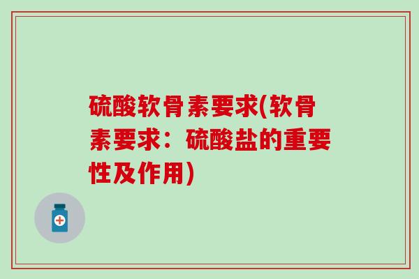 硫酸软骨素要求(软骨素要求:硫酸盐的重要性及作用) 硫酸软骨素要求(软骨素要求:硫酸盐的重要性及作用)