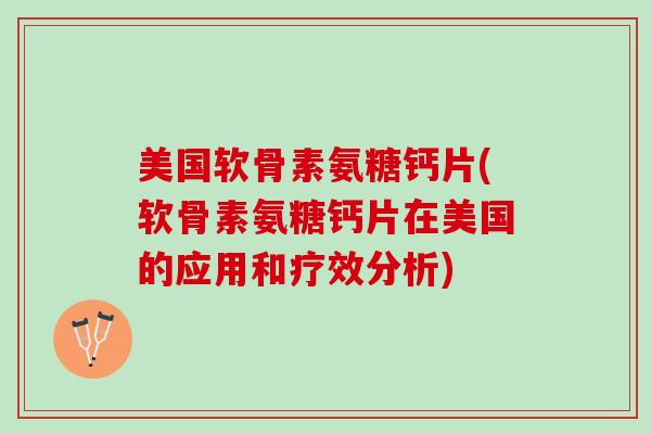 美国软骨素氨糖钙片(软骨素氨糖钙片在美国的应用和疗效分析)