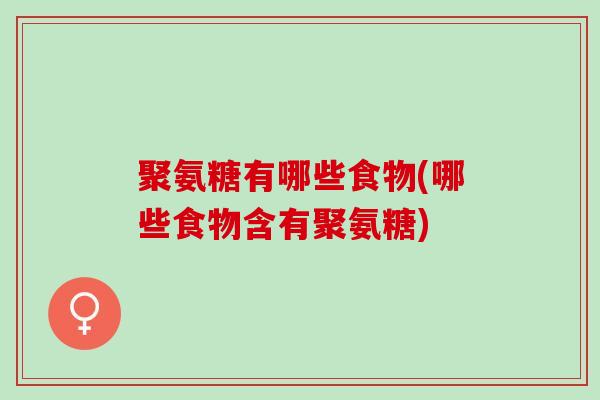 聚氨糖有哪些食物(哪些食物含有聚氨糖)