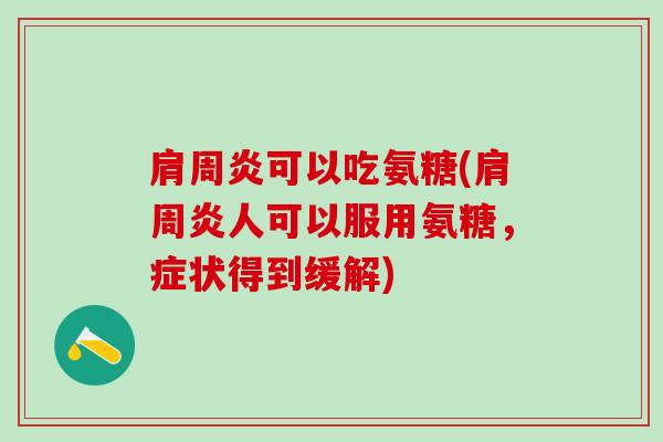 肩周炎可以吃氨糖(肩周炎人可以服用氨糖，症状得到缓解)