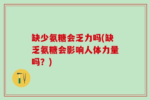 缺少氨糖会乏力吗(缺乏氨糖会影响人体力量吗？)