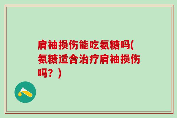 肩袖损伤能吃氨糖吗(氨糖适合治疗肩袖损伤吗？)