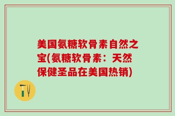 美国氨糖软骨素自然之宝(氨糖软骨素：天然保健圣品在美国热销)