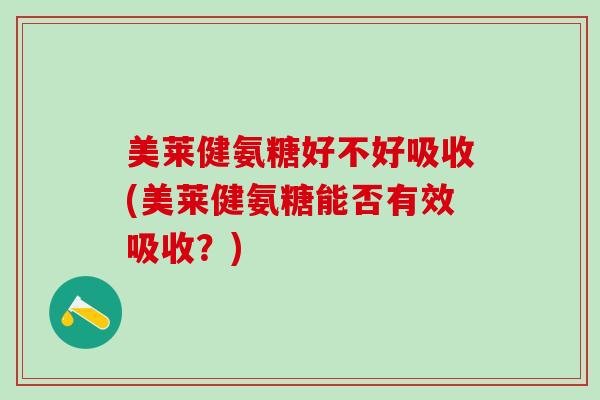 美莱健氨糖好不好吸收(美莱健氨糖能否有效吸收？)