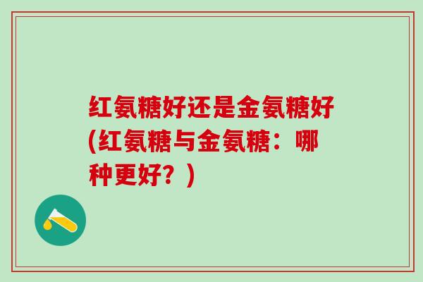 红氨糖好还是金氨糖好(红氨糖与金氨糖：哪种更好？)