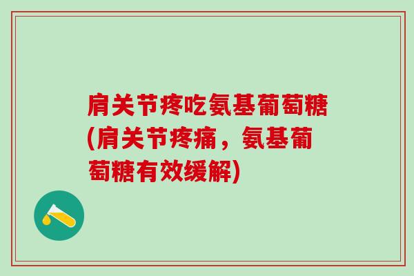 肩关节疼吃氨基葡萄糖(肩关节,氨基葡萄糖有效缓解) 肩关节疼吃氨基葡萄糖(肩关节,氨基葡萄糖有效缓解)