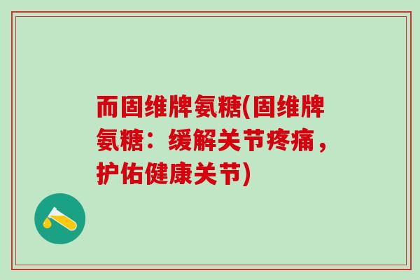 而固维牌氨糖(固维牌氨糖：缓解关节疼痛，护佑健康关节)
