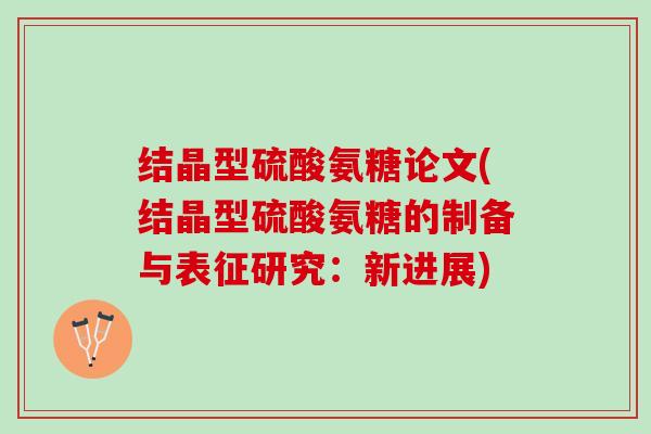 结晶型硫酸氨糖论文(结晶型硫酸氨糖的制备与表征研究:新进展) 结晶型硫酸氨糖论文(结晶型硫酸氨糖的制备与表征研究:新进展)