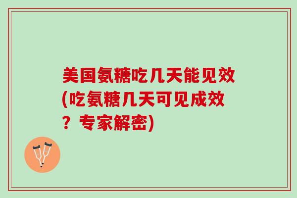 美国氨糖吃几天能见效(吃氨糖几天可见成效?专家解密) 美国氨糖吃几天能见效(吃氨糖几天可见成效?专家解密)