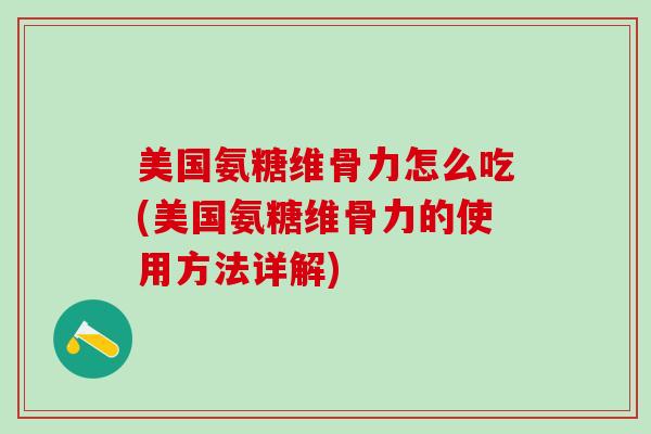 美国氨糖维骨力怎么吃(美国氨糖维骨力的使用方法详解)