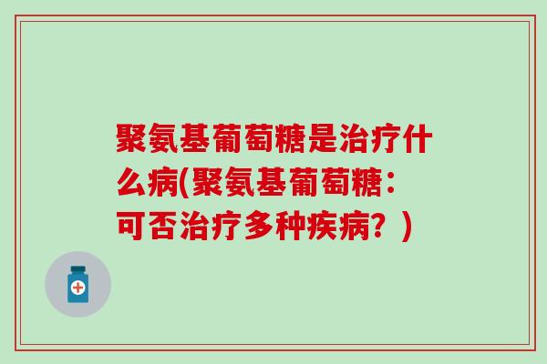 聚氨基葡萄糖是治疗什么病(聚氨基葡萄糖：可否治疗多种疾病？)