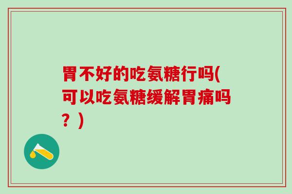 胃不好的吃氨糖行吗(可以吃氨糖缓解胃痛吗？)