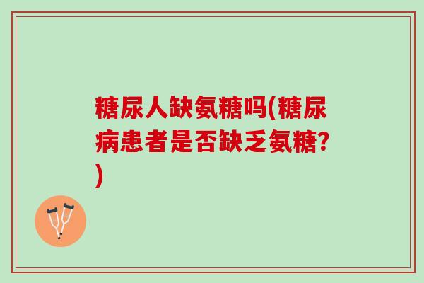 糖尿人缺氨糖吗(糖尿病患者是否缺乏氨糖？)