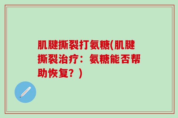 肌腱撕裂打氨糖(肌腱撕裂治疗：氨糖能否帮助恢复？)