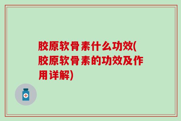 胶原软骨素什么功效(胶原软骨素的功效及作用详解)