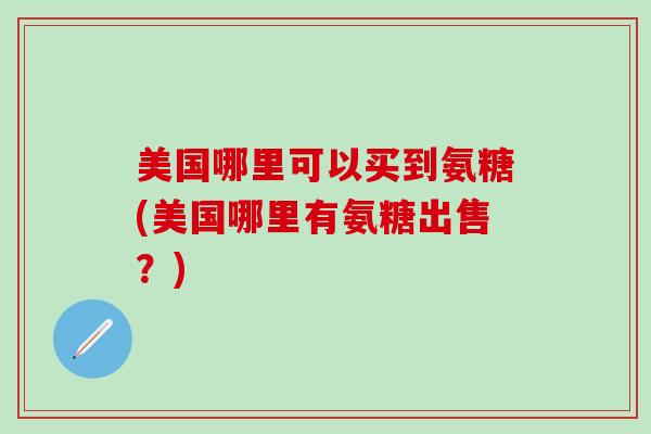 美国哪里可以买到氨糖(美国哪里有氨糖出售？)