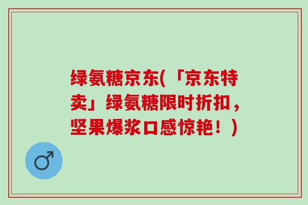 绿氨糖京东(「京东特卖」绿氨糖限时折扣，坚果爆浆口感惊艳！)