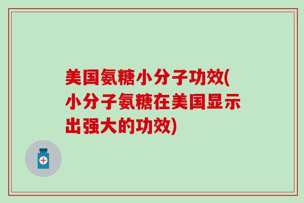美国氨糖小分子功效(小分子氨糖在美国显示出强大的功效)