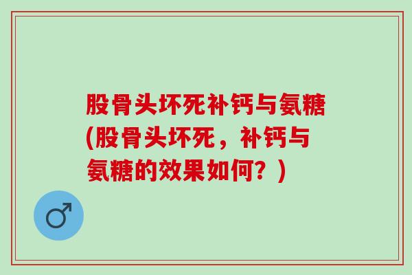 股骨头坏死补钙与氨糖(股骨头坏死，补钙与氨糖的效果如何？)