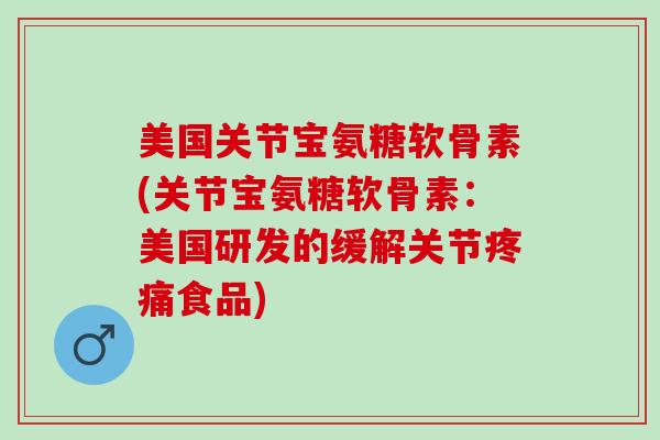 美国关节宝氨糖软骨素(关节宝氨糖软骨素：美国研发的缓解关节疼痛食品)