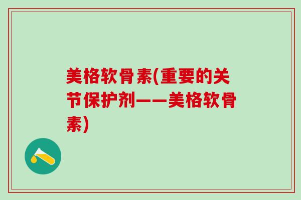 美格软骨素(重要的关节保护剂——美格软骨素)