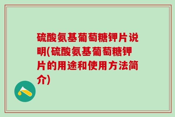 硫酸氨基葡萄糖钾片说明(硫酸氨基葡萄糖钾片的用途和使用方法简介)
