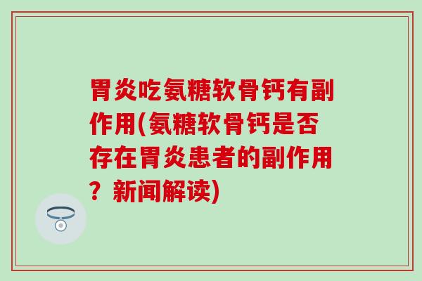 胃炎吃氨糖软骨钙有副作用(氨糖软骨钙是否存在胃炎患者的副作用？新闻解读)
