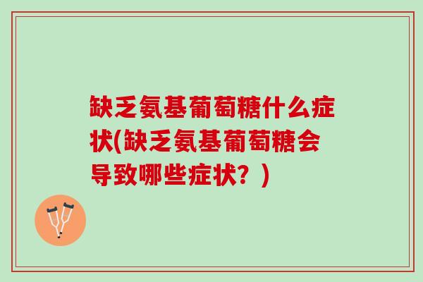 缺乏氨基葡萄糖什么症状(缺乏氨基葡萄糖会导致哪些症状？)