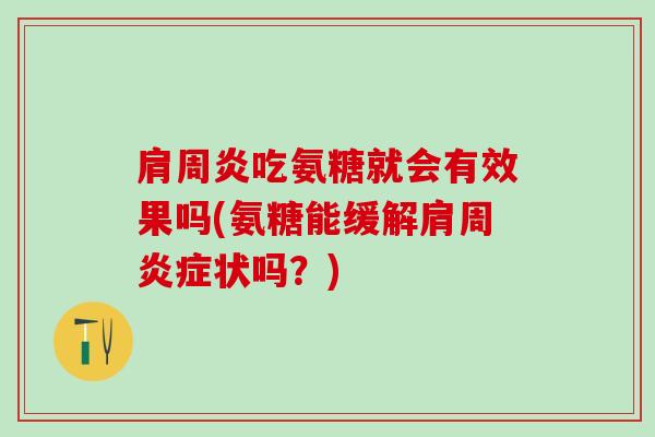 肩周炎吃氨糖就会有效果吗(氨糖能缓解肩周炎症状吗？)