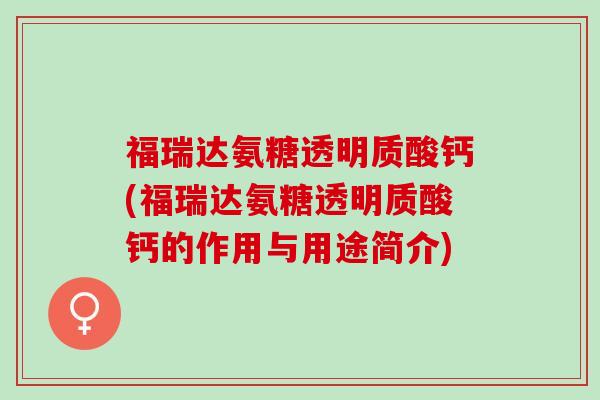 福瑞达氨糖透明质酸钙(福瑞达氨糖透明质酸钙的作用与用途简介)