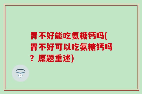 胃不好能吃氨糖钙吗(胃不好可以吃氨糖钙吗？原题重述)