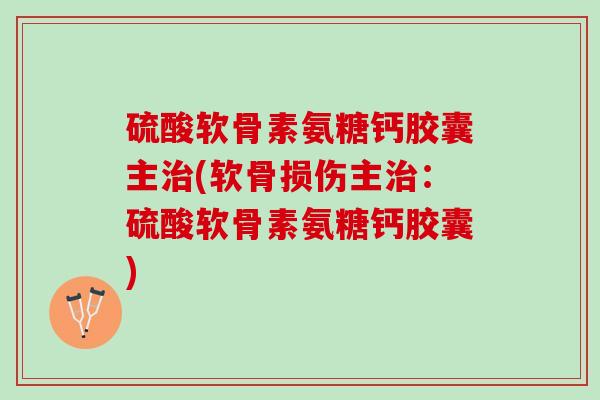 硫酸软骨素氨糖钙胶囊主治(软骨损伤主治：硫酸软骨素氨糖钙胶囊)