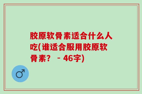 胶原软骨素适合什么人吃(谁适合服用胶原软骨素？ - 46字)