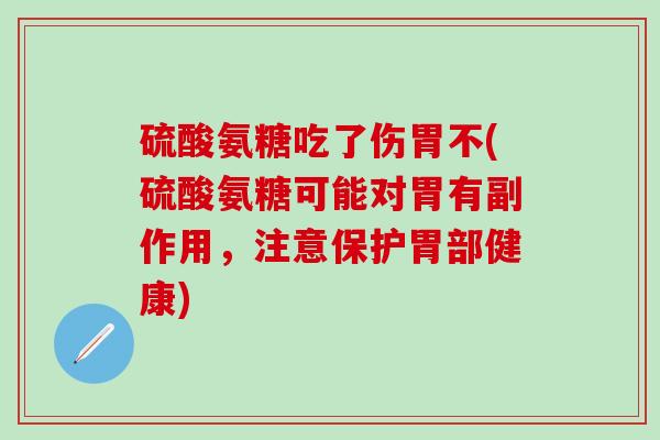 硫酸氨糖吃了伤胃不(硫酸氨糖可能对胃有副作用，注意保护胃部健康)