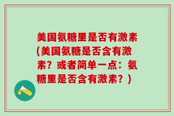 美国氨糖里是否有激素(美国氨糖是否含有激素？或者简单一点：氨糖里是否含有激素？)
