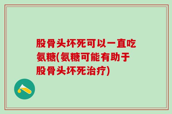 股骨头坏死可以一直吃氨糖(氨糖可能有助于股骨头坏死治疗)