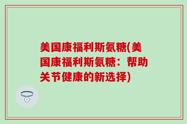 美国康福利斯氨糖(美国康福利斯氨糖：帮助关节健康的新选择)
