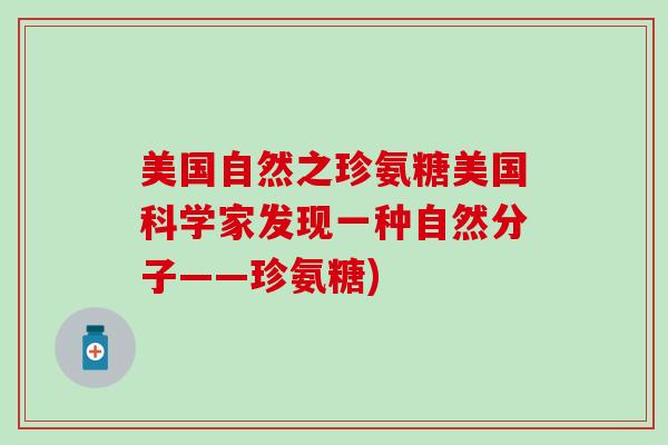美国自然之珍氨糖美国科学家发现一种自然分子——珍氨糖)