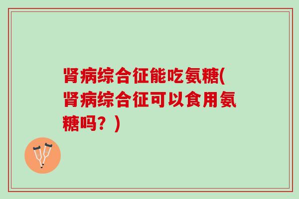 综合征能吃氨糖(综合征可以食用氨糖吗？)
