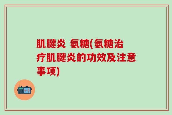 肌腱炎 氨糖(氨糖治疗肌腱炎的功效及注意事项)