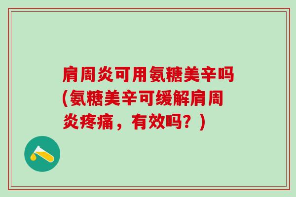肩周炎可用氨糖美辛吗(氨糖美辛可缓解肩周炎疼痛，有效吗？)