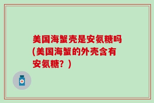 美国海蟹壳是安氨糖吗(美国海蟹的外壳含有安氨糖？)