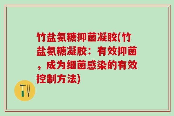 竹盐氨糖抑菌凝胶(竹盐氨糖凝胶：有效抑菌，成为细菌感染的有效控制方法)