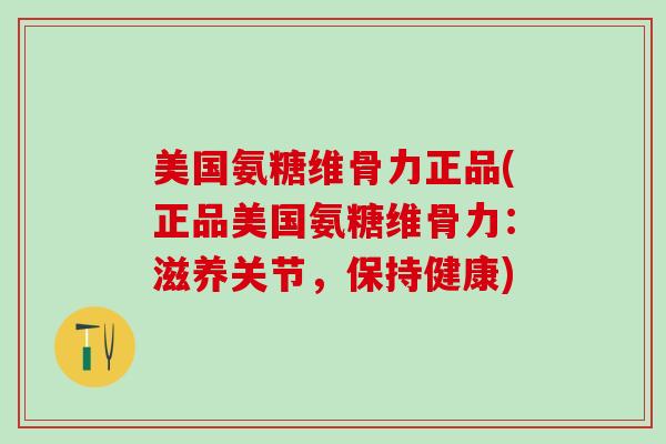 美国氨糖维骨力正品(正品美国氨糖维骨力：滋养关节，保持健康)